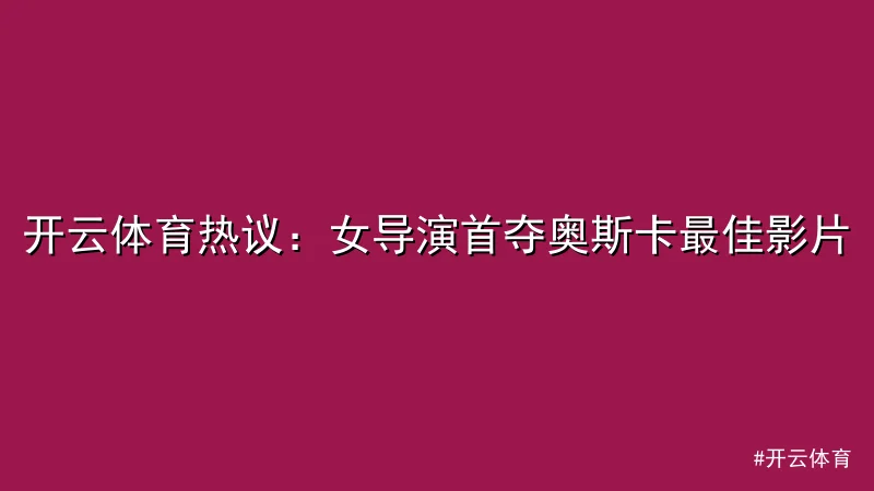 开云体育 - 开云体育热议：女导演首夺奥斯卡最佳影片 配图1