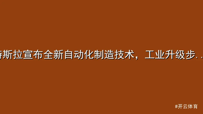特斯拉宣布全新自动化制造技术，工业升级步入新阶段