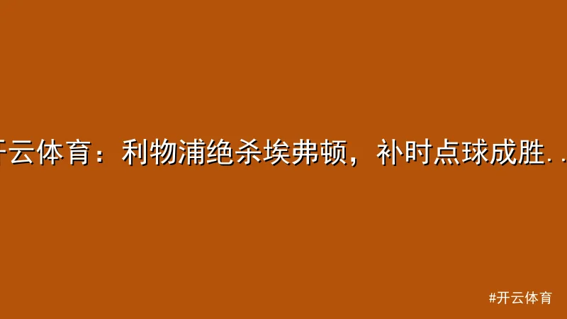 开云体育：利物浦绝杀埃弗顿，补时点球成胜负关键