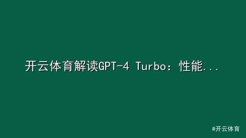 开云体育解读GPT-4 Turbo：性能革新与应用前景