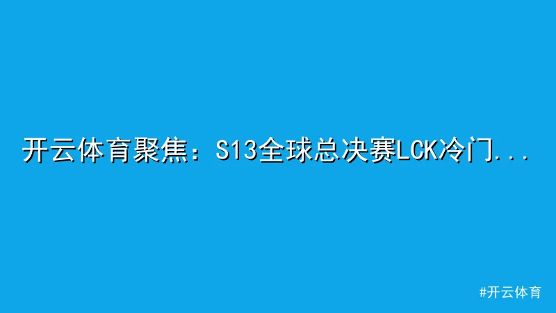 开云体育 - 开云体育聚焦：S13全球总决赛LCK冷门失利引爆热议 配图1